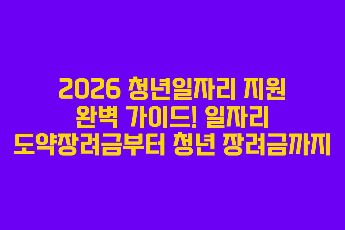 2026 청년일자리 지원 완벽 가이드! 일자리 도약장려금부터 청년 장려금까지