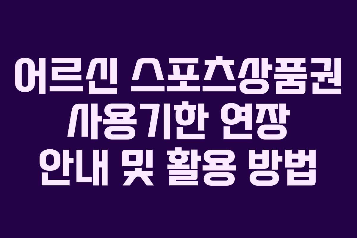 어르신 스포츠상품권 사용기한 연장 안내 및 활용 방법