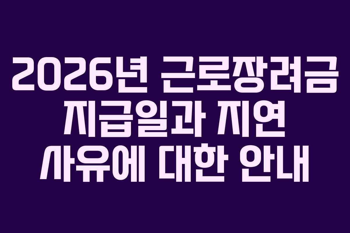 2026년 근로장려금 지급일과 지연 사유에 대한 안내
