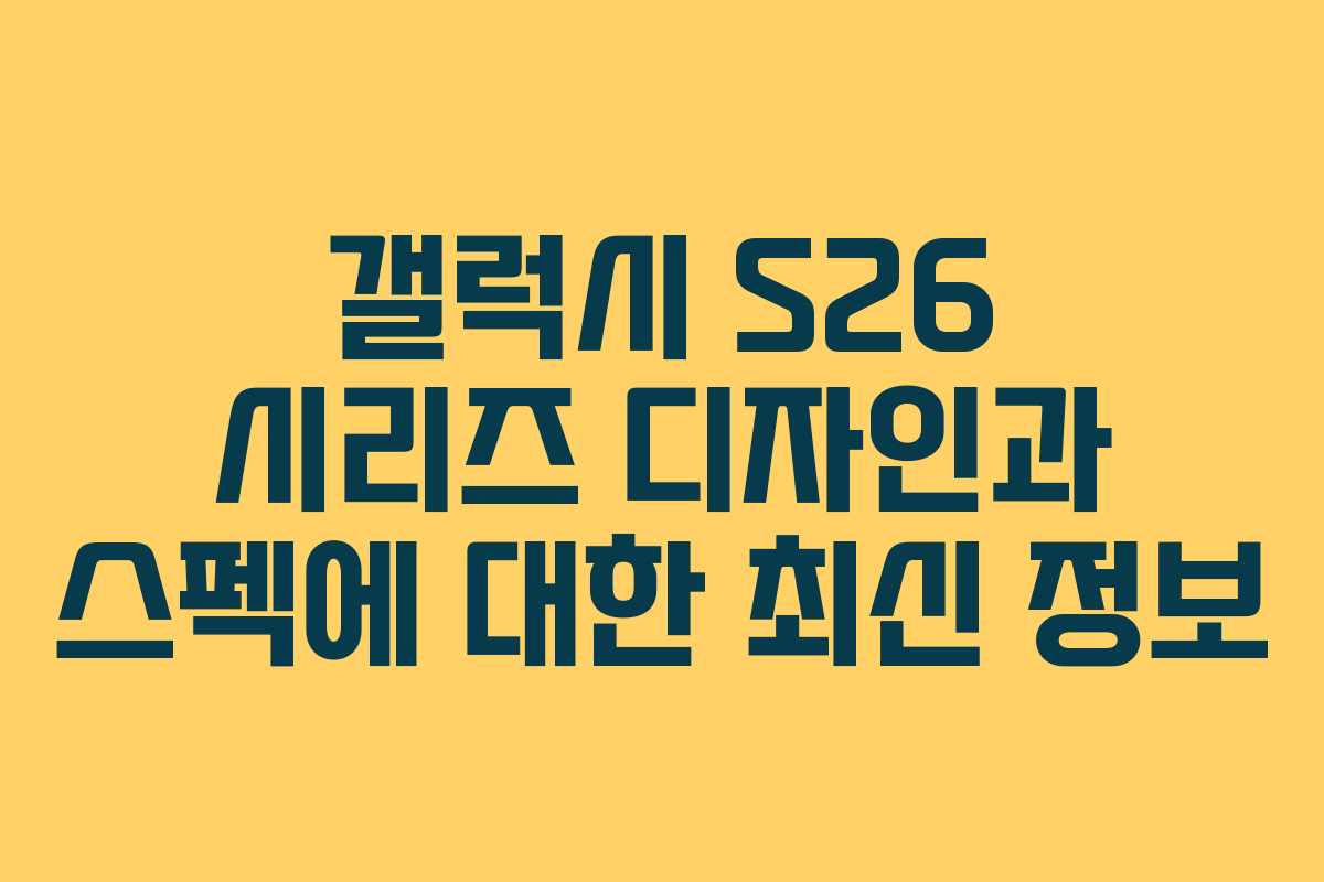 갤럭시 S26 시리즈 디자인과 스펙에 대한 최신 정보