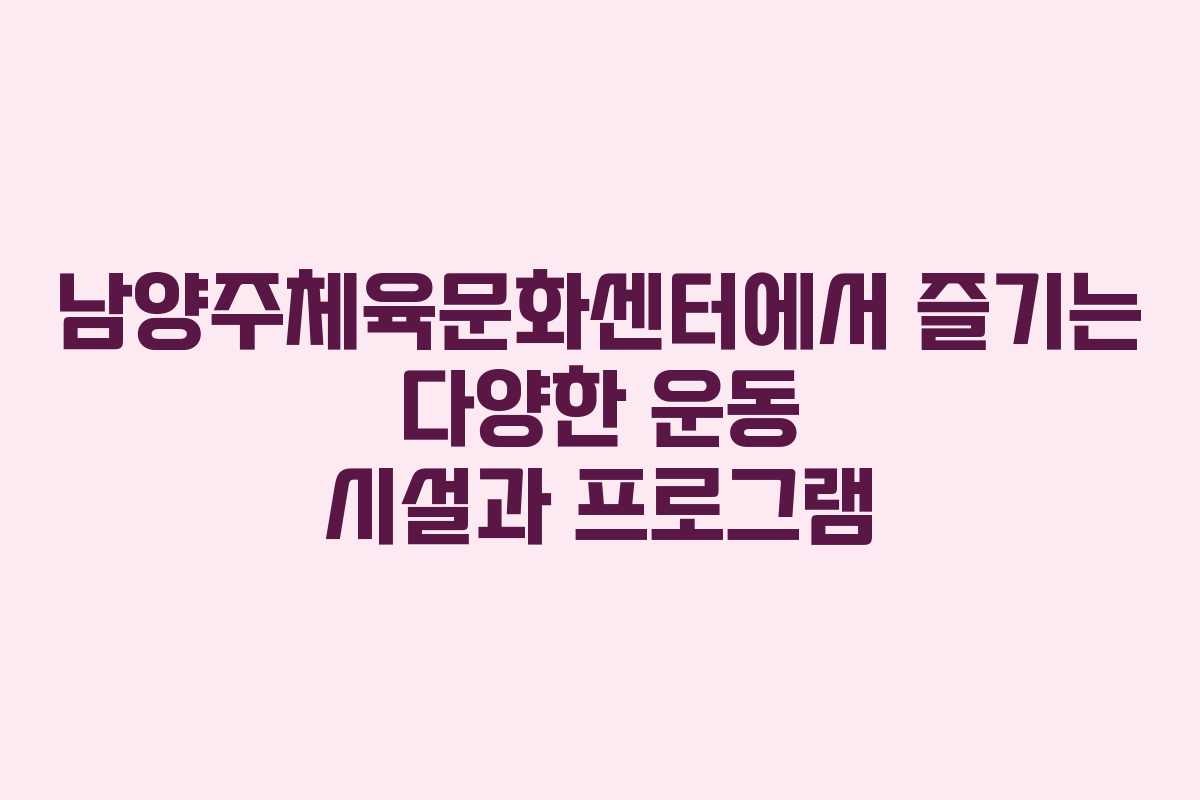 남양주체육문화센터에서 즐기는 다양한 운동 시설과 프로그램