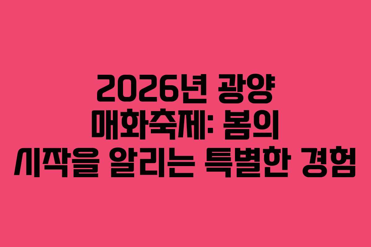 2026년 광양 매화축제: 봄의 시작을 알리는 특별한 경험