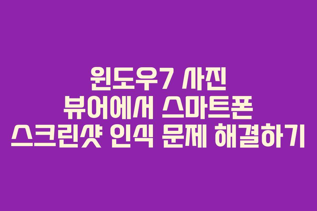 윈도우7 사진 뷰어에서 스마트폰 스크린샷 인식 문제 해결하기