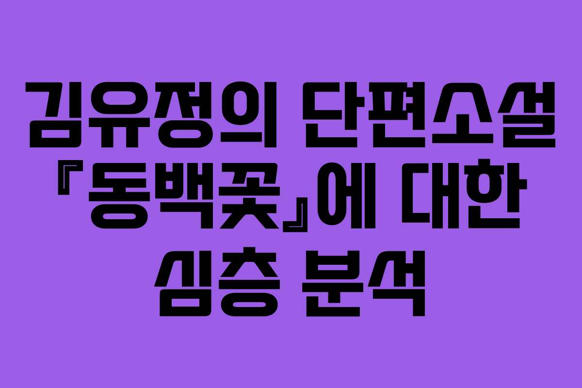 김유정의 단편소설 『동백꽃』에 대한 심층 분석