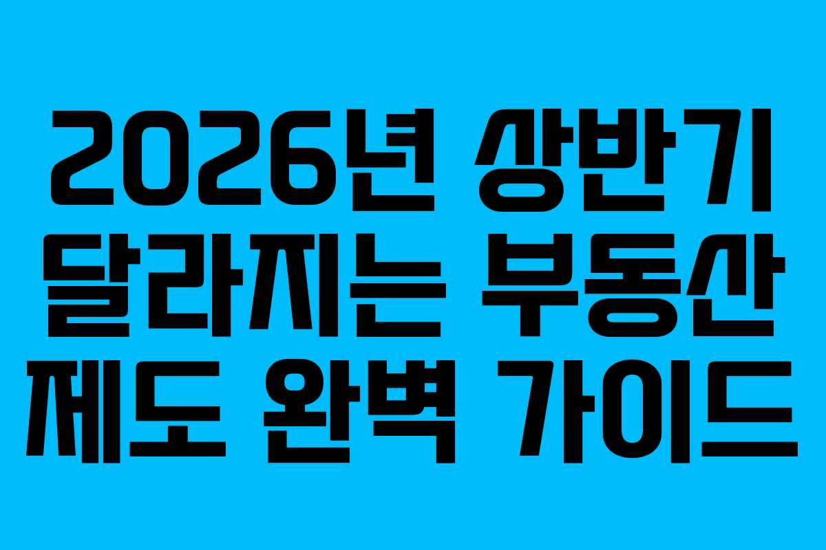 2026년 상반기 달라지는 부동산 제도 완벽 가이드
