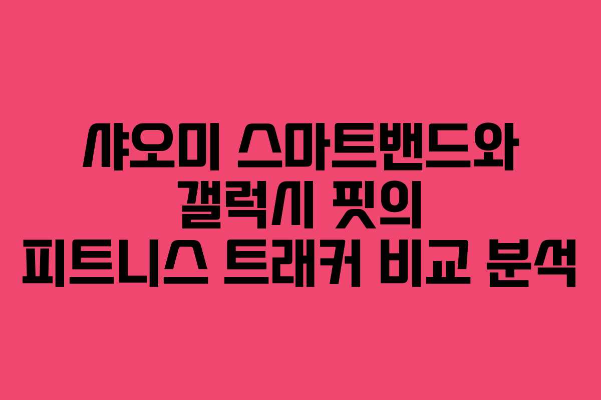 샤오미 스마트밴드와 갤럭시 핏의 피트니스 트래커 비교 분석