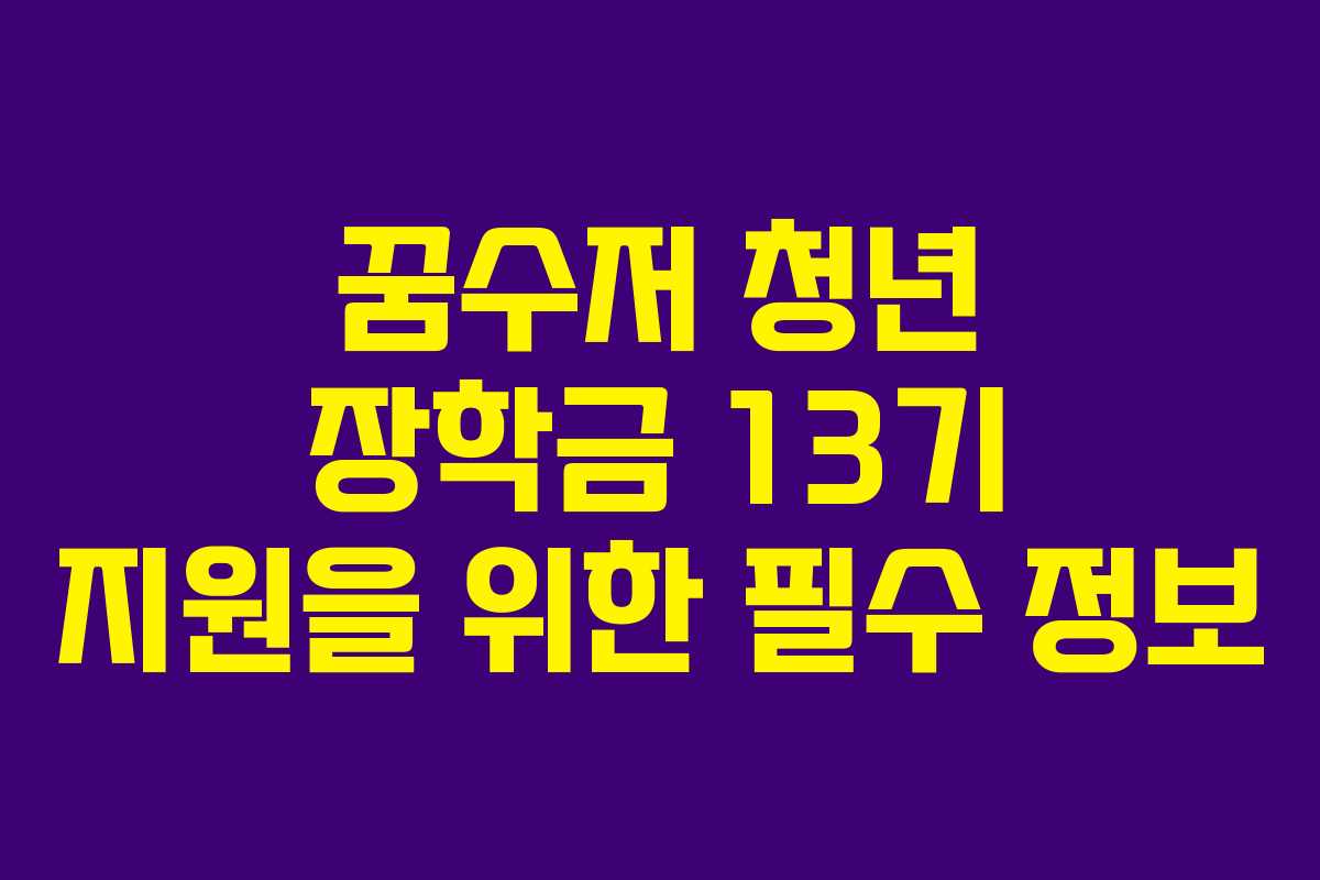 꿈수저 청년 장학금 13기 지원을 위한 필수 정보