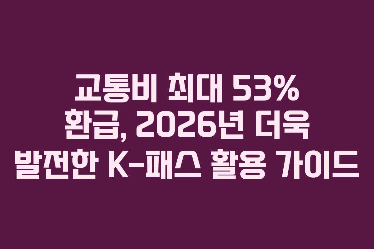 교통비 최대 53% 환급, 2026년 더욱 발전한 K-패스 활용 가이드