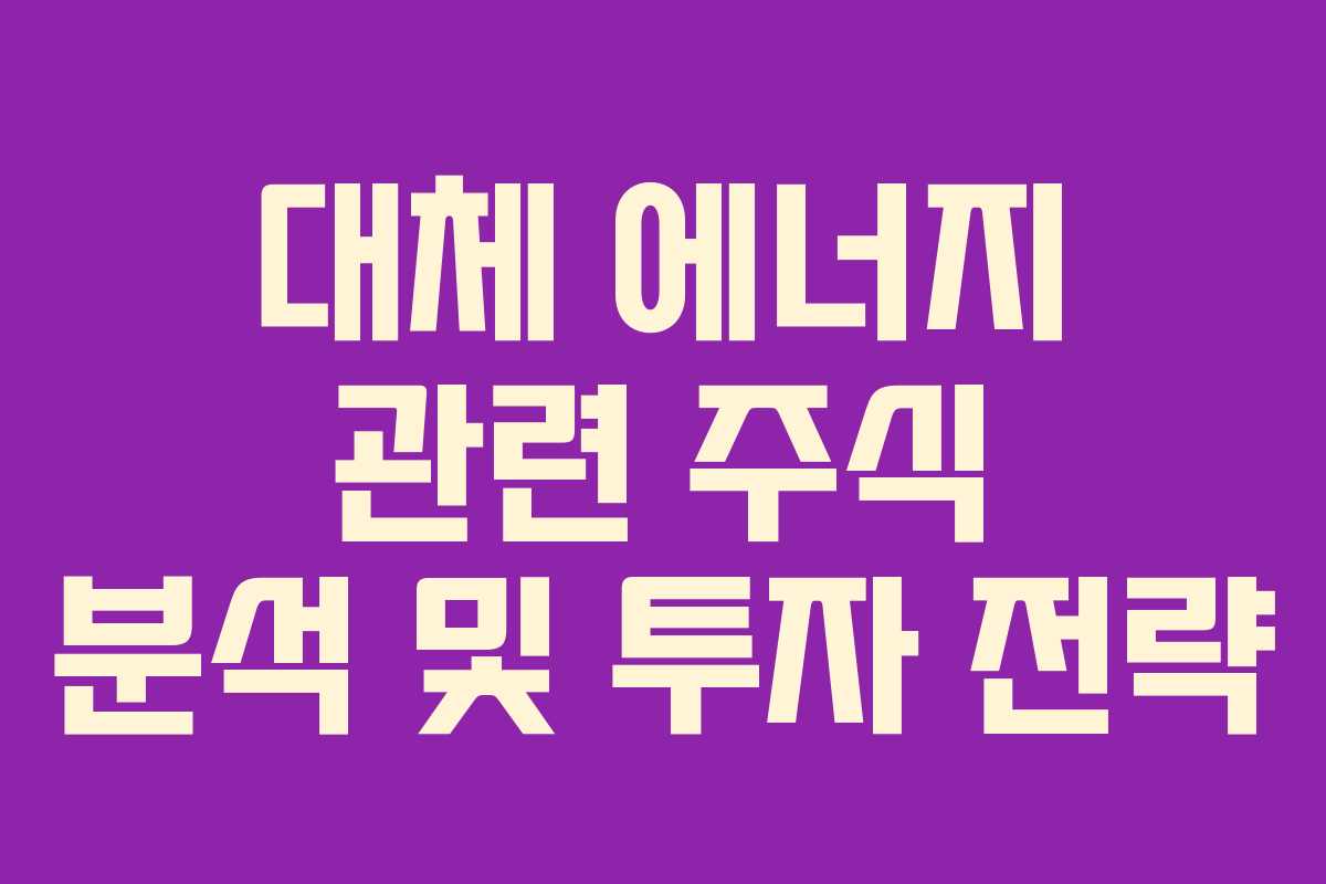 대체 에너지 관련 주식 분석 및 투자 전략