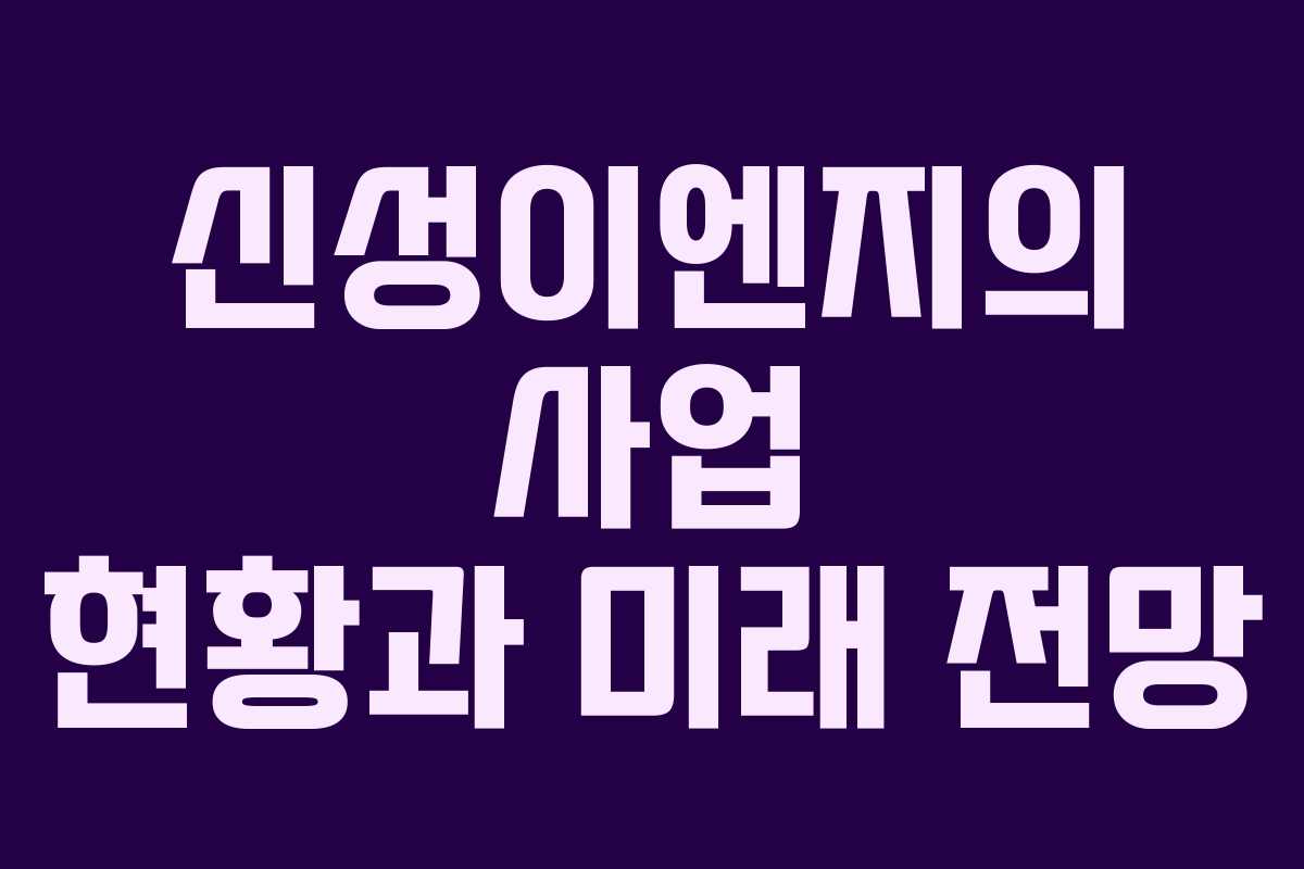 신성이엔지의 사업 현황과 미래 전망