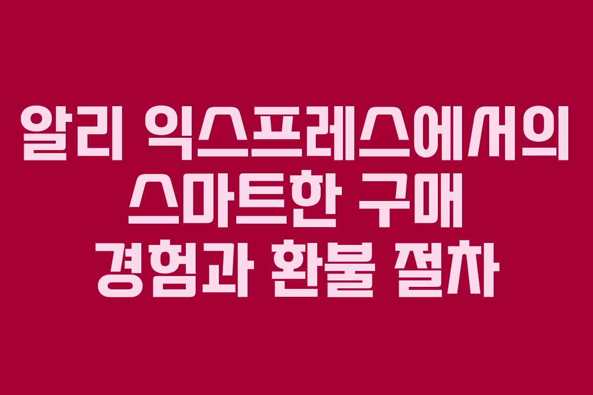 알리 익스프레스에서의 스마트한 구매 경험과 환불 절차