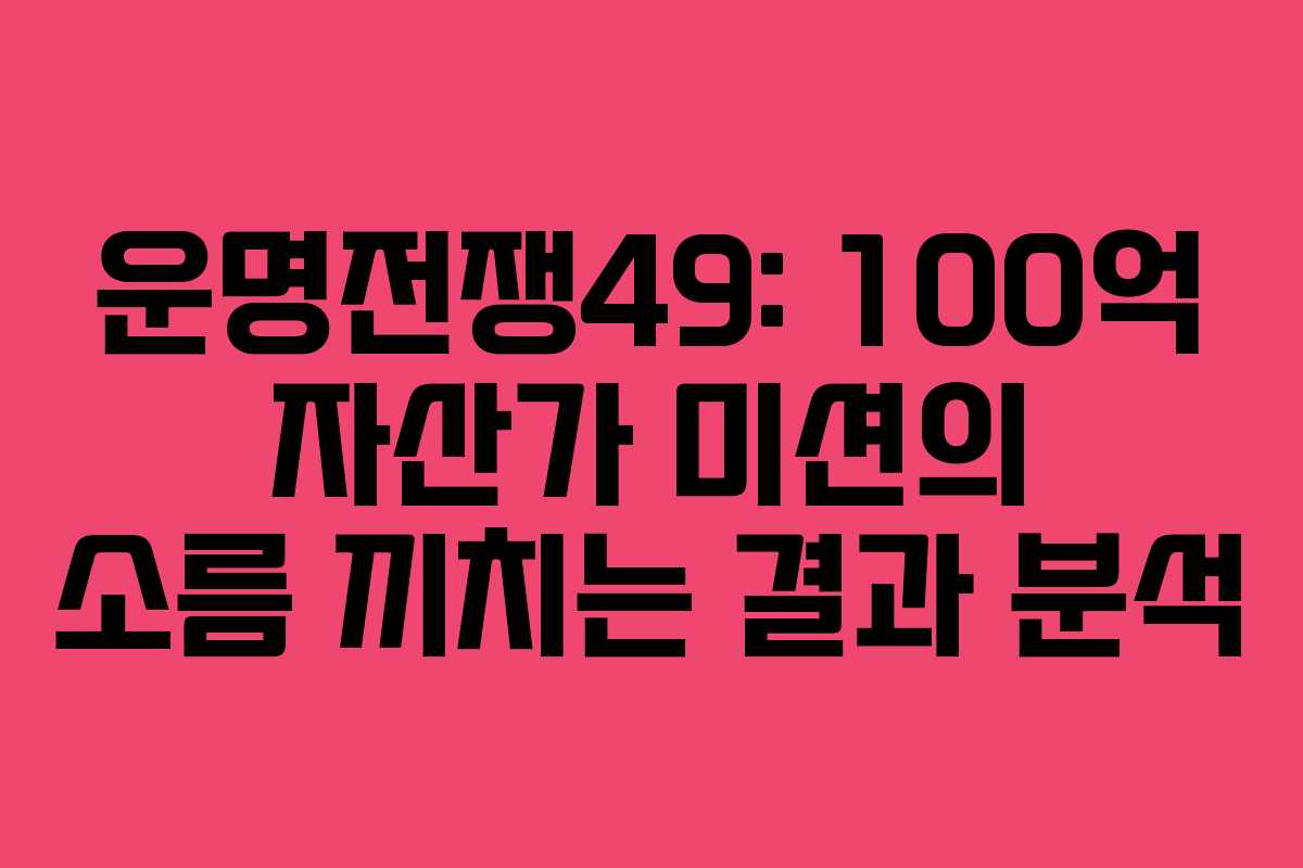 운명전쟁49: 100억 자산가 미션의 소름 끼치는 결과 분석