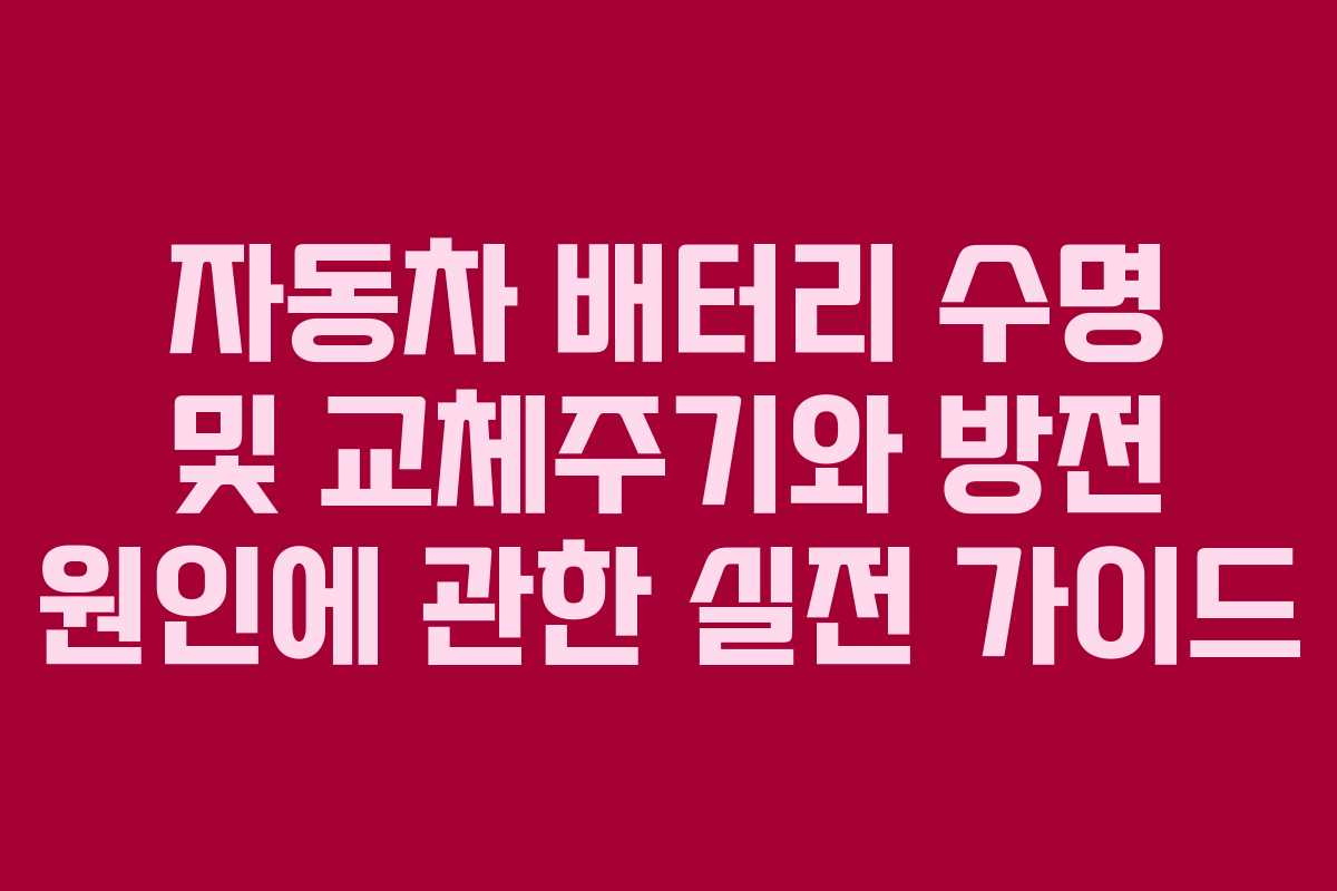 자동차 배터리 수명 및 교체주기와 방전 원인에 관한 실전 가이드