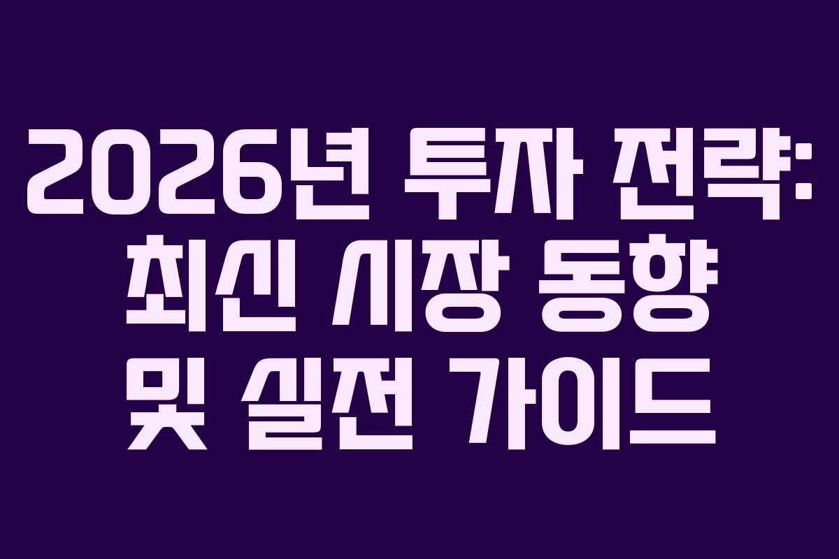 2026년 투자 전략: 최신 시장 동향 및 실전 가이드