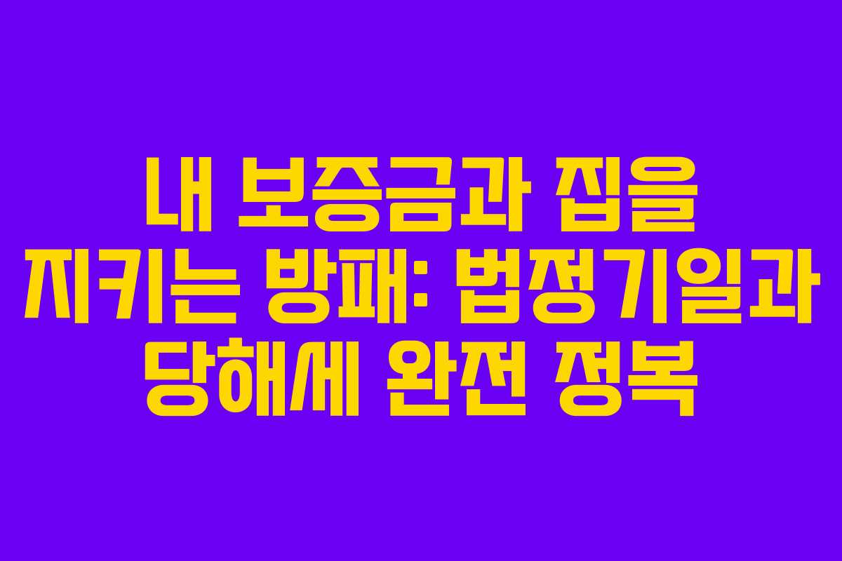 내 보증금과 집을 지키는 방패: 법정기일과 당해세 완전 정복