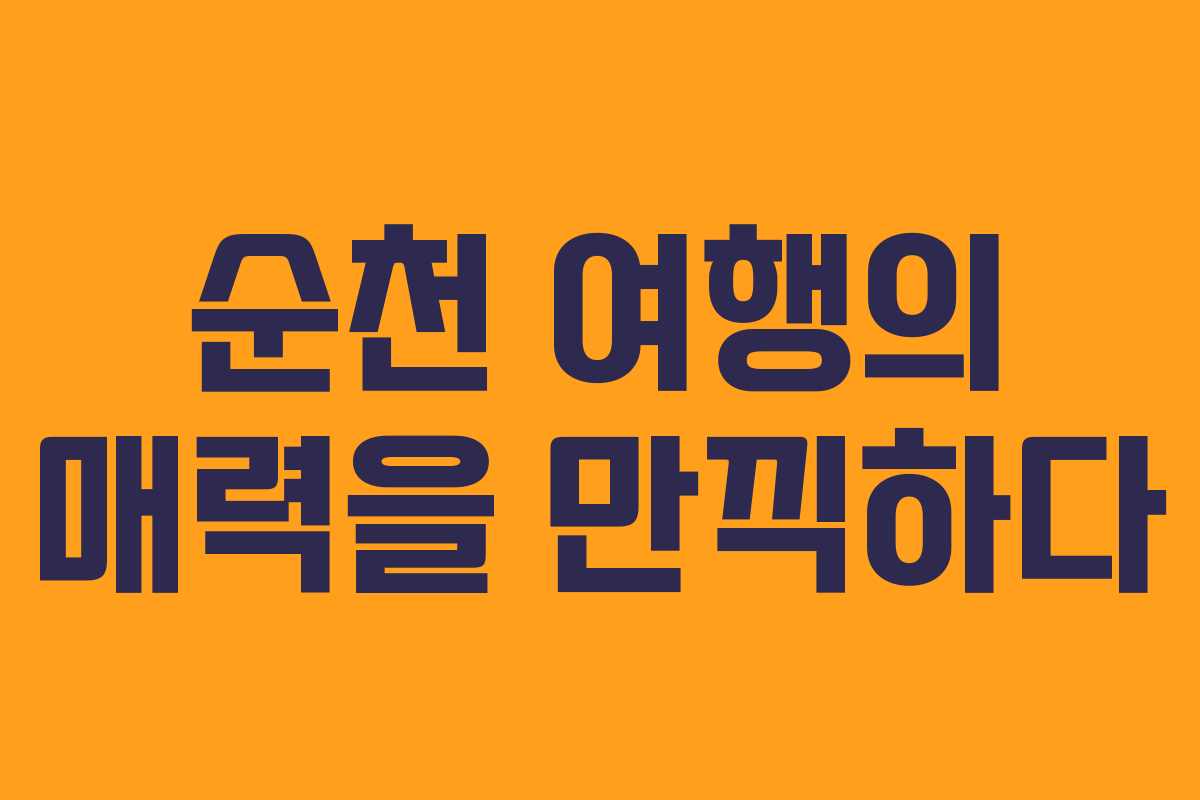 순천 여행의 매력을 만끽하다