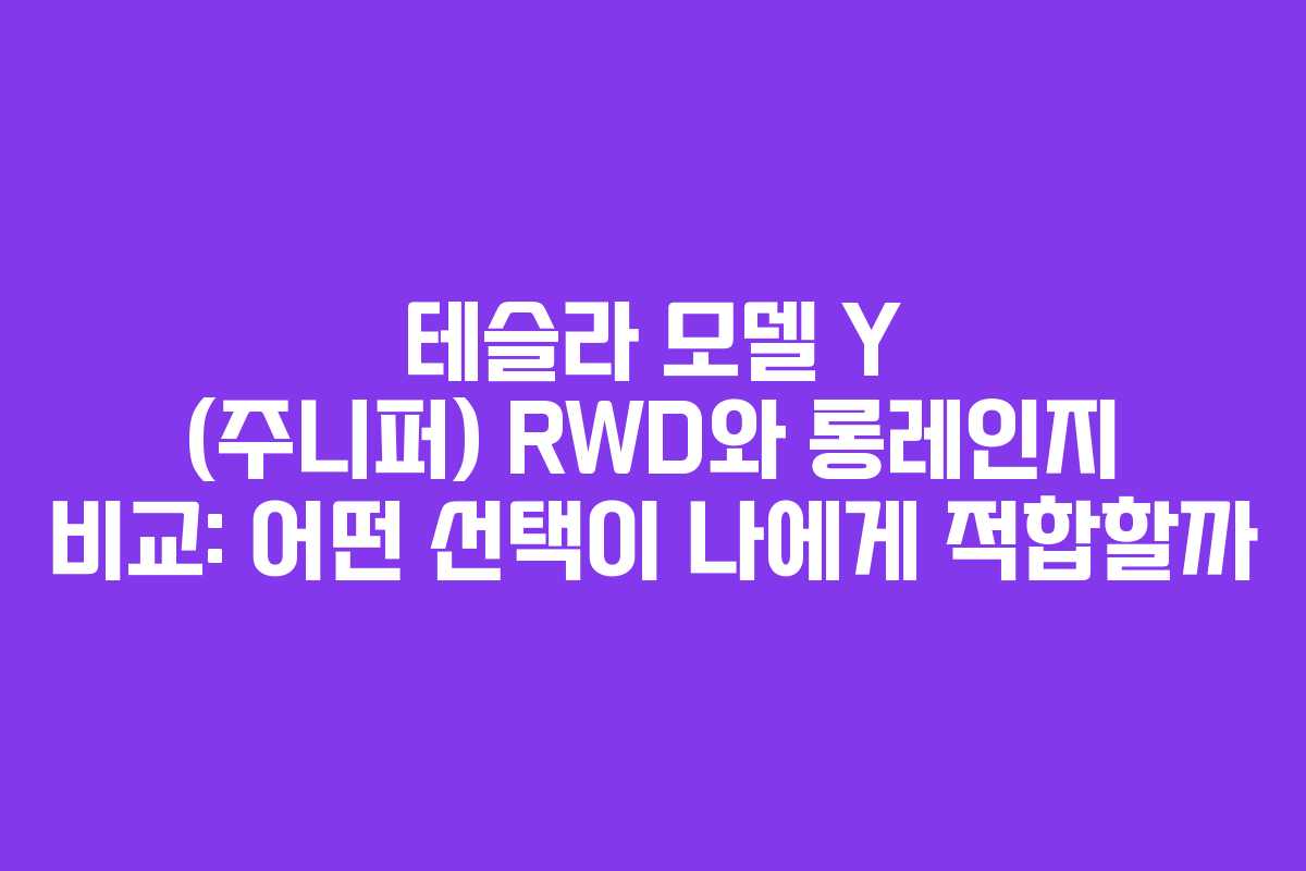 테슬라 모델 Y (주니퍼) RWD와 롱레인지 비교: 어떤 선택이 나에게 적합할까