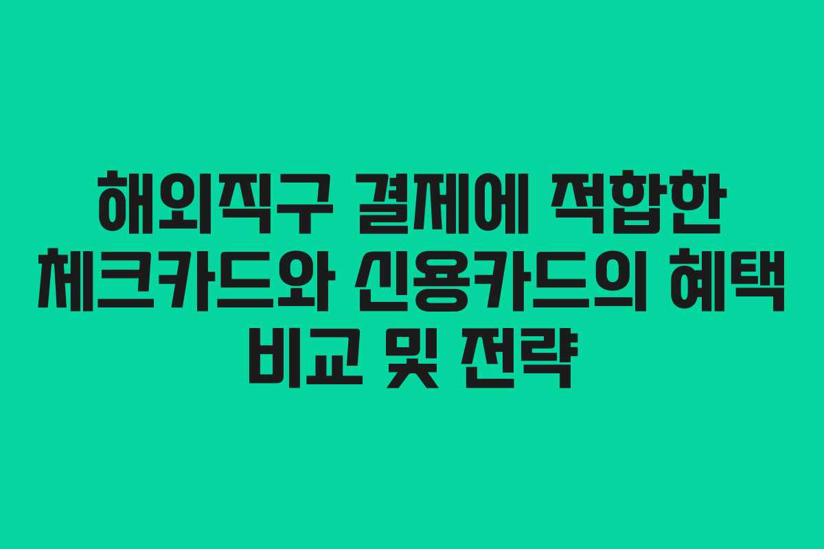 해외직구 결제에 적합한 체크카드와 신용카드의 혜택 비교 및 전략