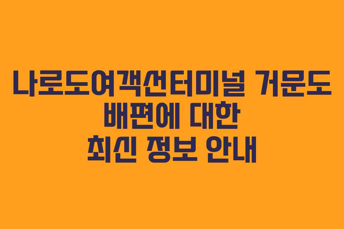 나로도여객선터미널 거문도 배편에 대한 최신 정보 안내