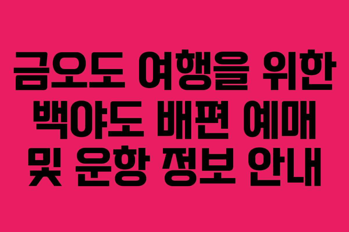 금오도 여행을 위한 백야도 배편 예매 및 운항 정보 안내