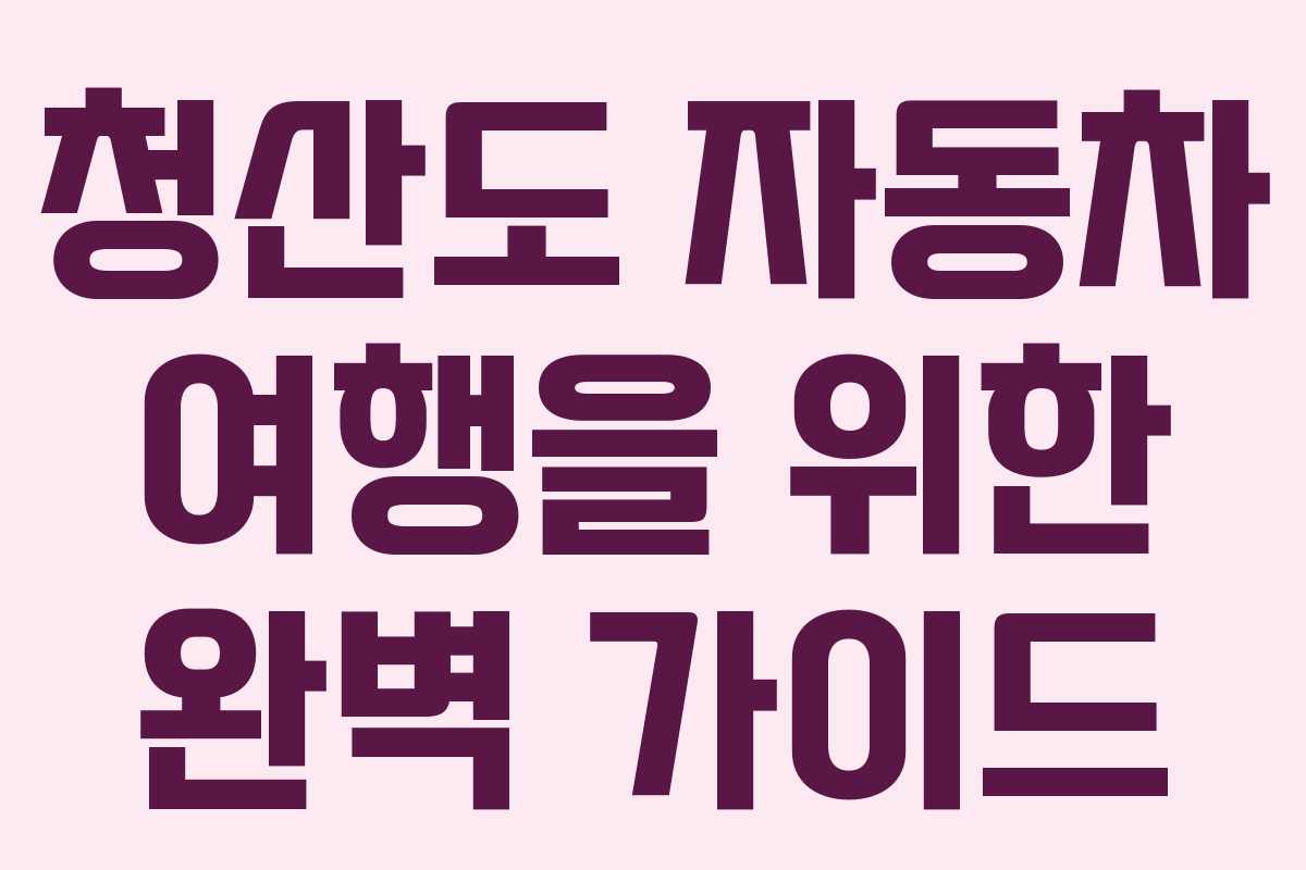 청산도 자동차 여행을 위한 완벽 가이드