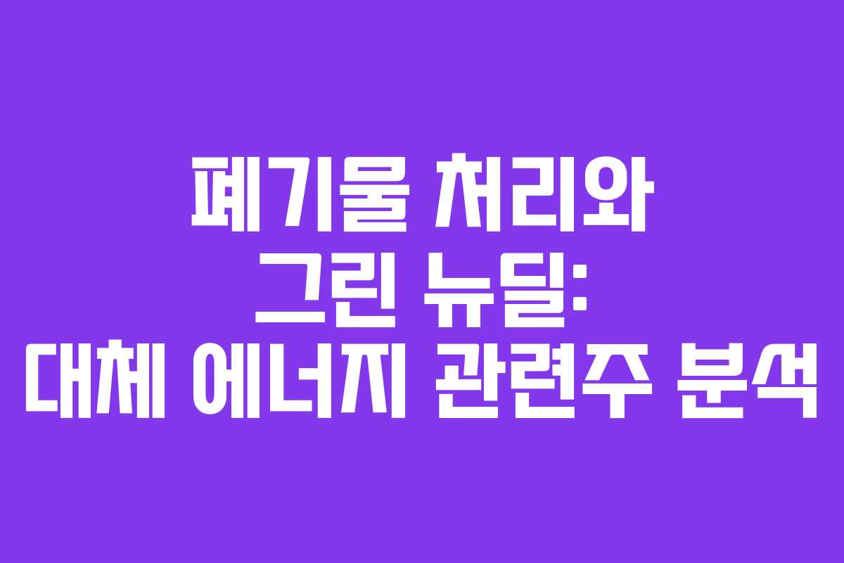 폐기물 처리와 그린 뉴딜: 대체 에너지 관련주 분석