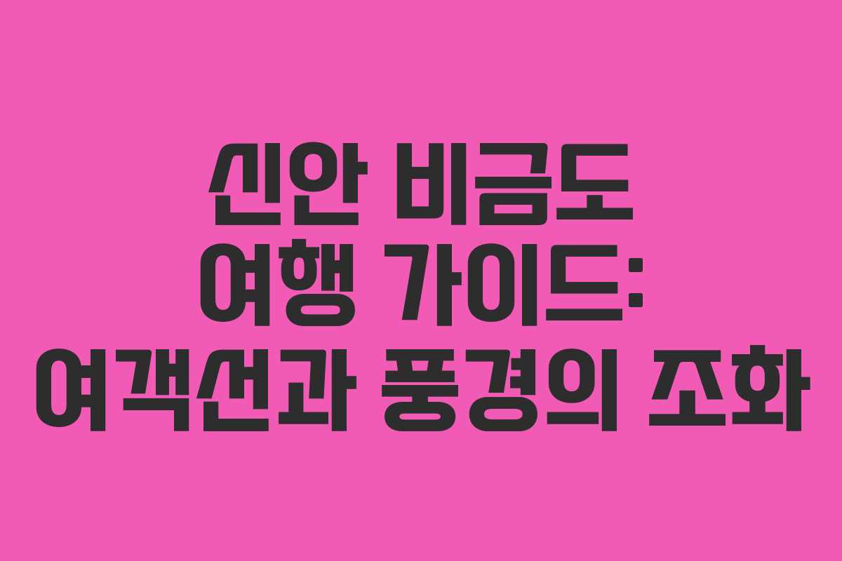 신안 비금도 여행 가이드: 여객선과 풍경의 조화