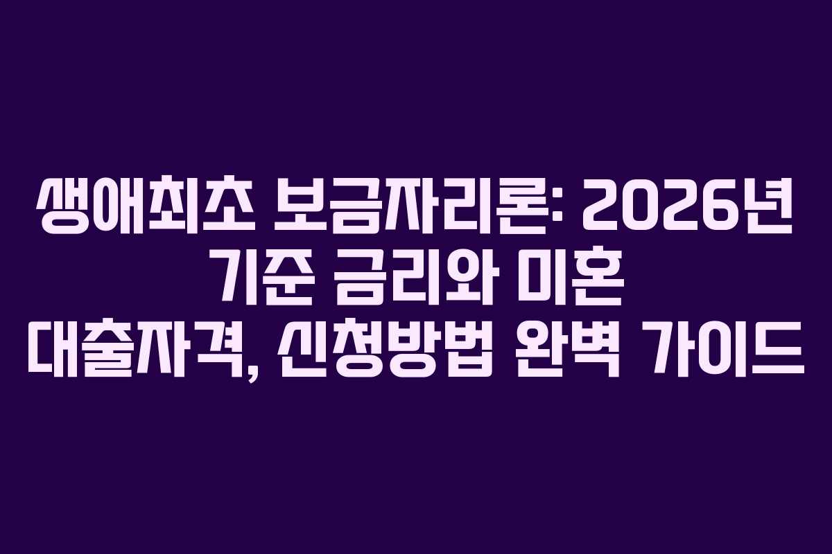 생애최초 보금자리론: 2026년 기준 금리와 미혼 대출자격, 신청방법 완벽 가이드