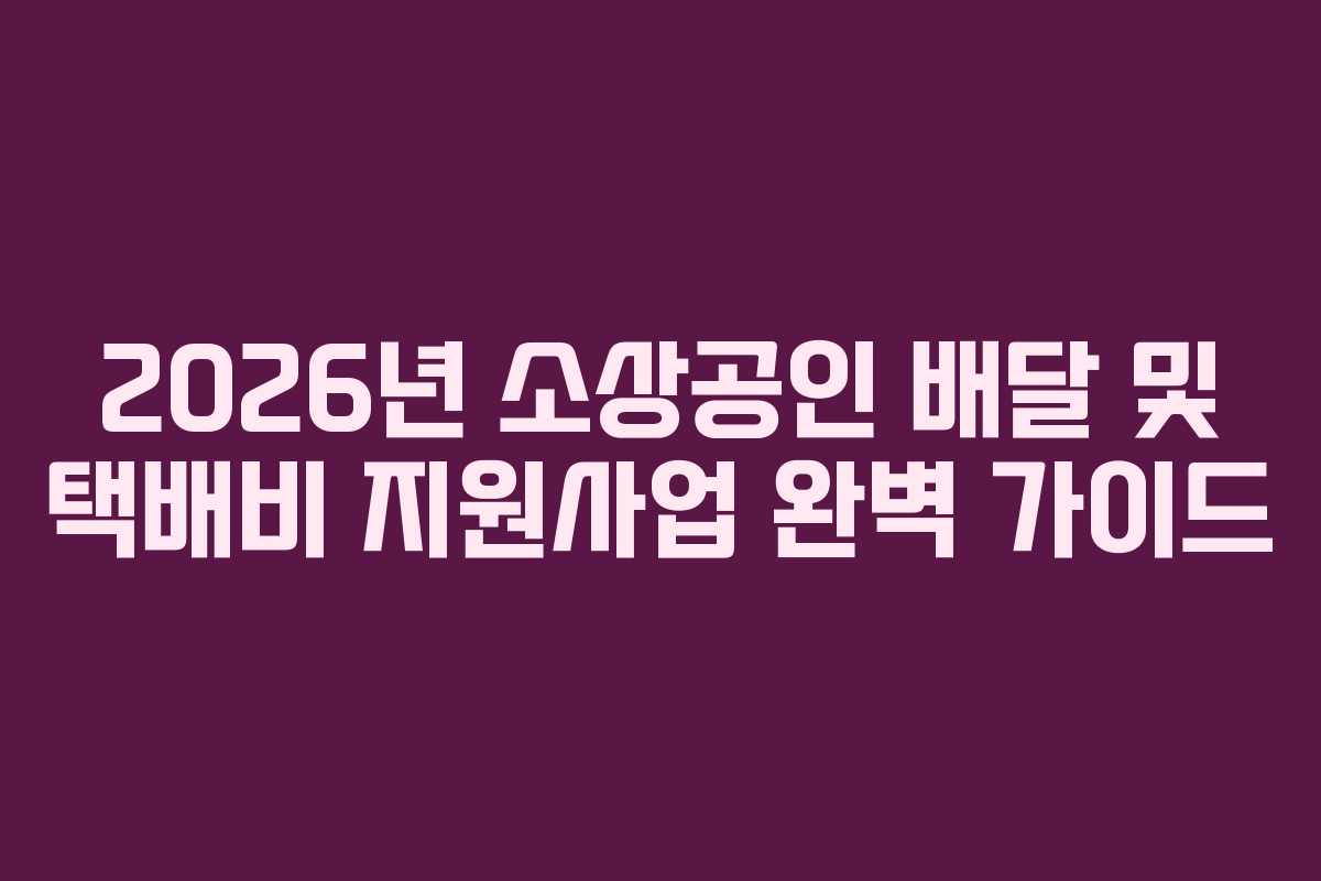 2026년 소상공인 배달 및 택배비 지원사업 완벽 가이드