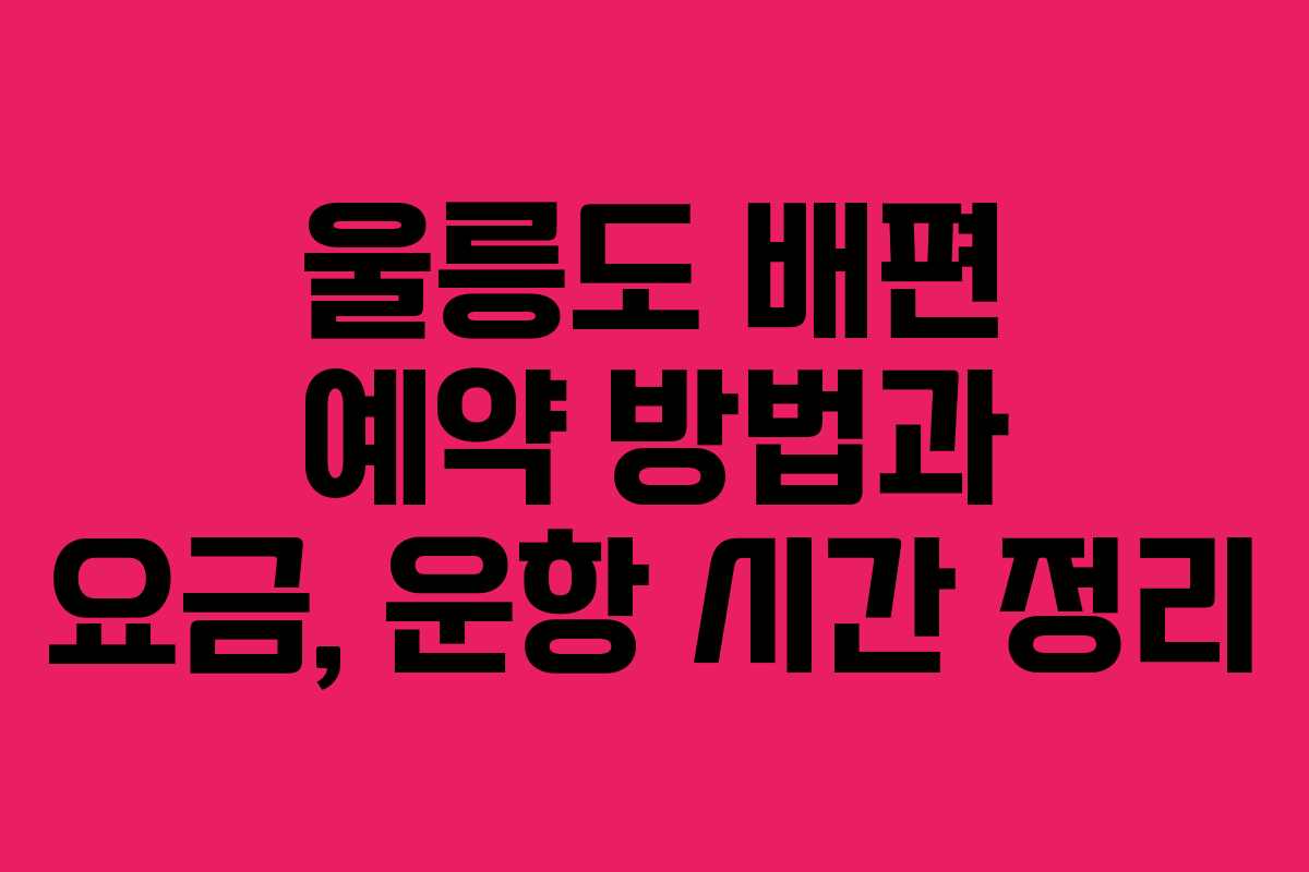 울릉도 배편 예약 방법과 요금, 운항 시간 정리