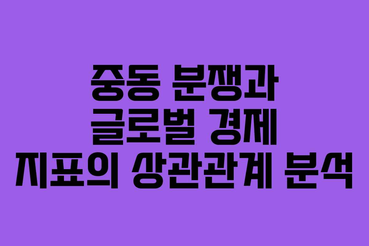중동 분쟁과 글로벌 경제 지표의 상관관계 분석