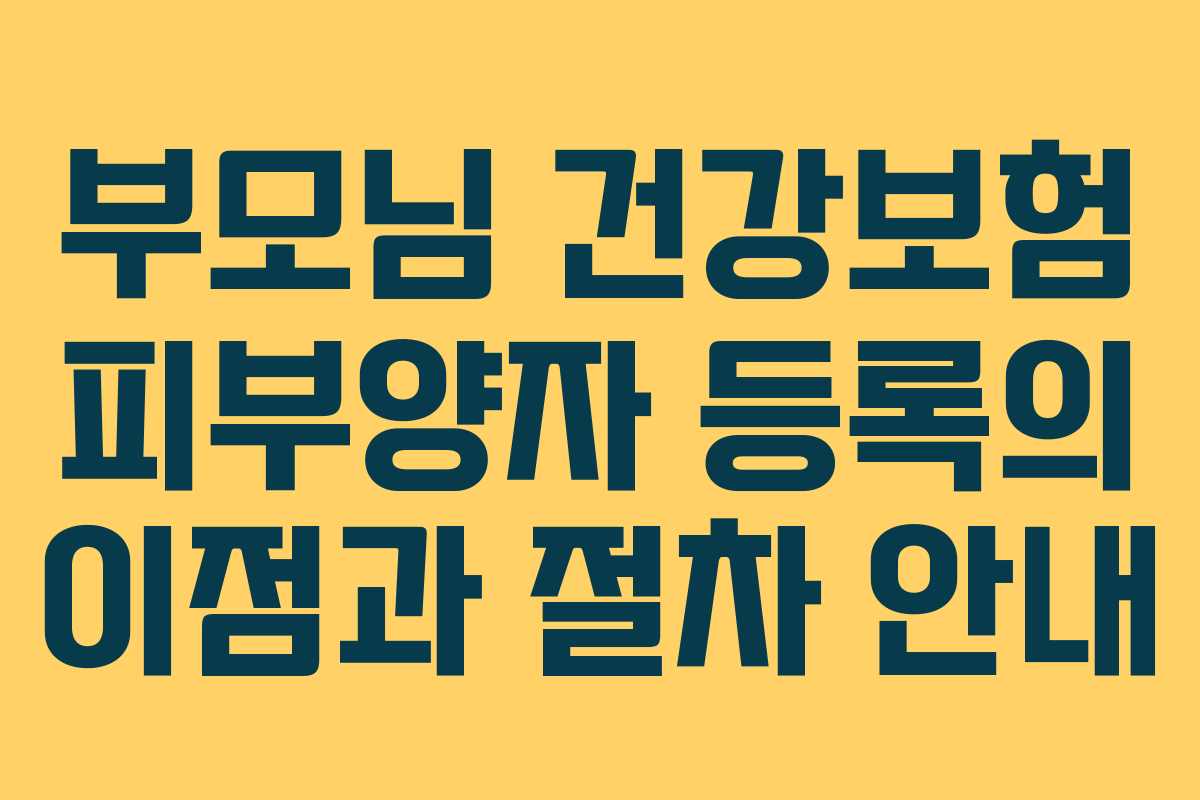 부모님 건강보험 피부양자 등록의 이점과 절차 안내