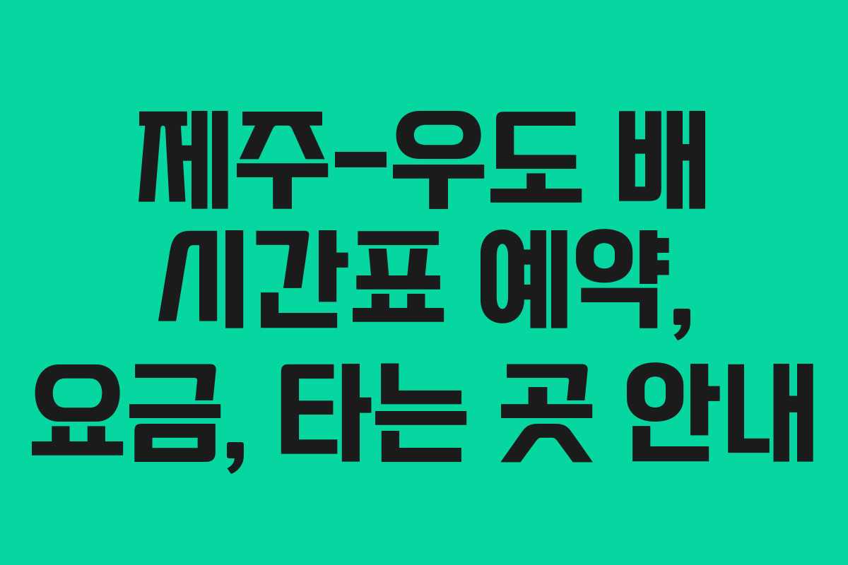 제주-우도 배 시간표 예약, 요금, 타는 곳 안내