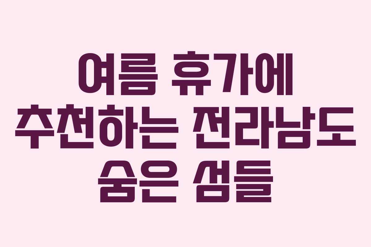 여름 휴가에 추천하는 전라남도 숨은 섬들