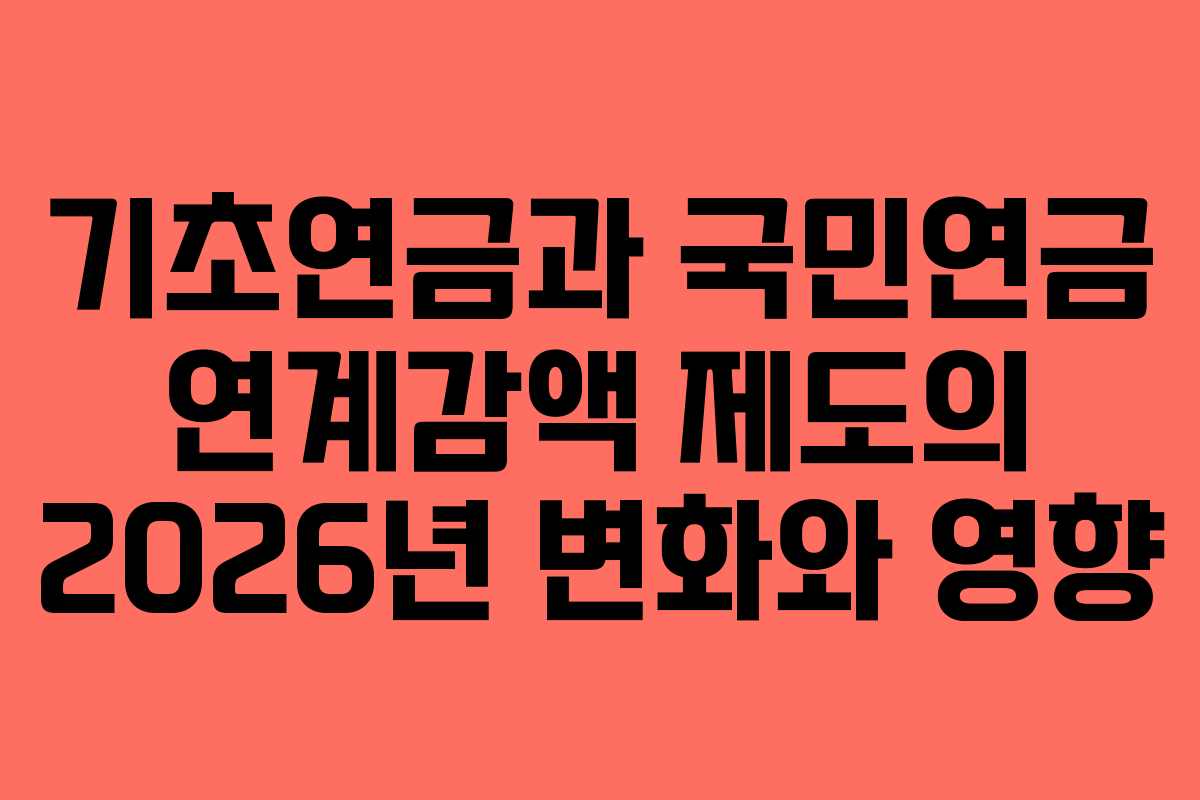 기초연금과 국민연금 연계감액 제도의 2026년 변화와 영향