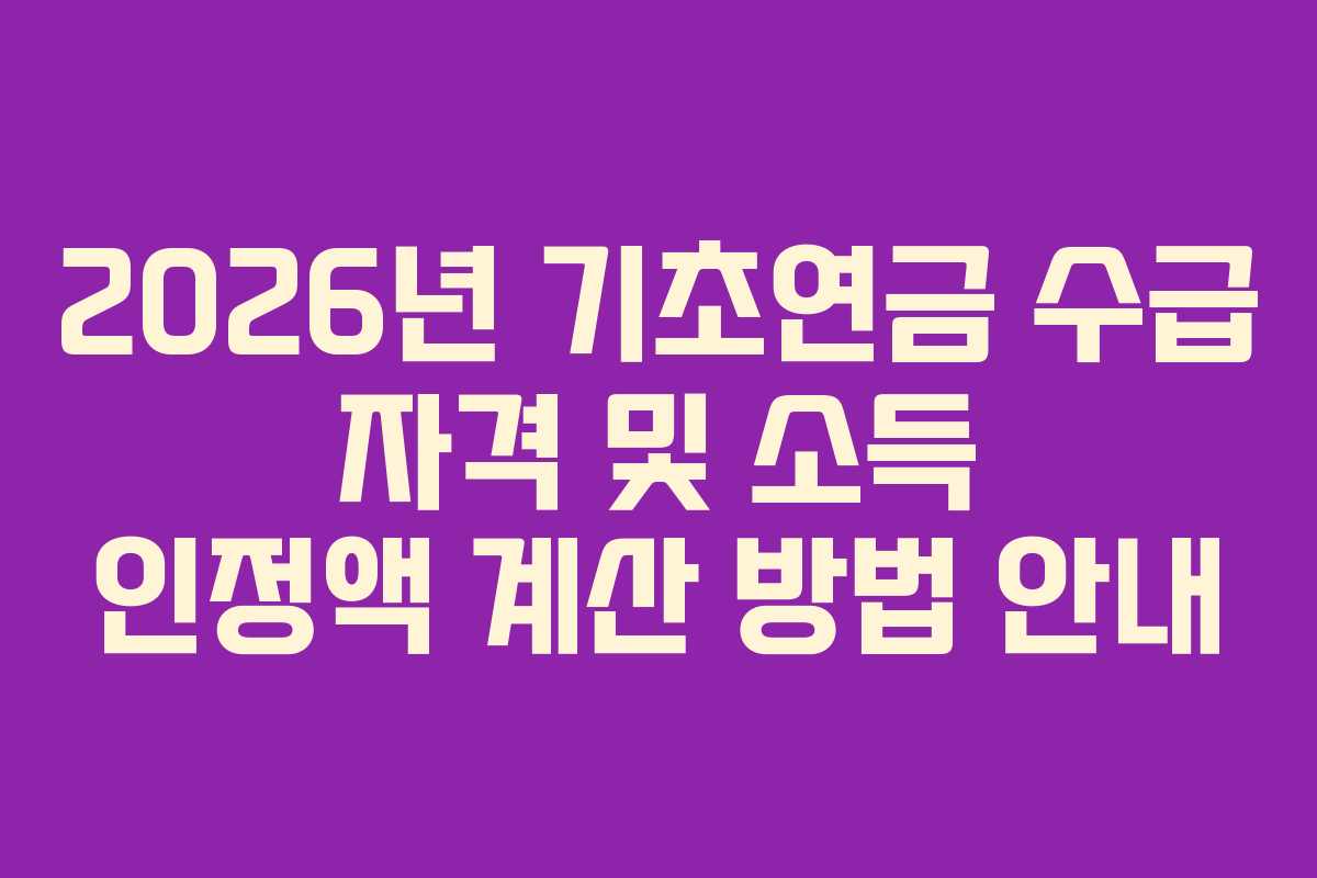 2026년 기초연금 수급 자격 및 소득 인정액 계산 방법 안내