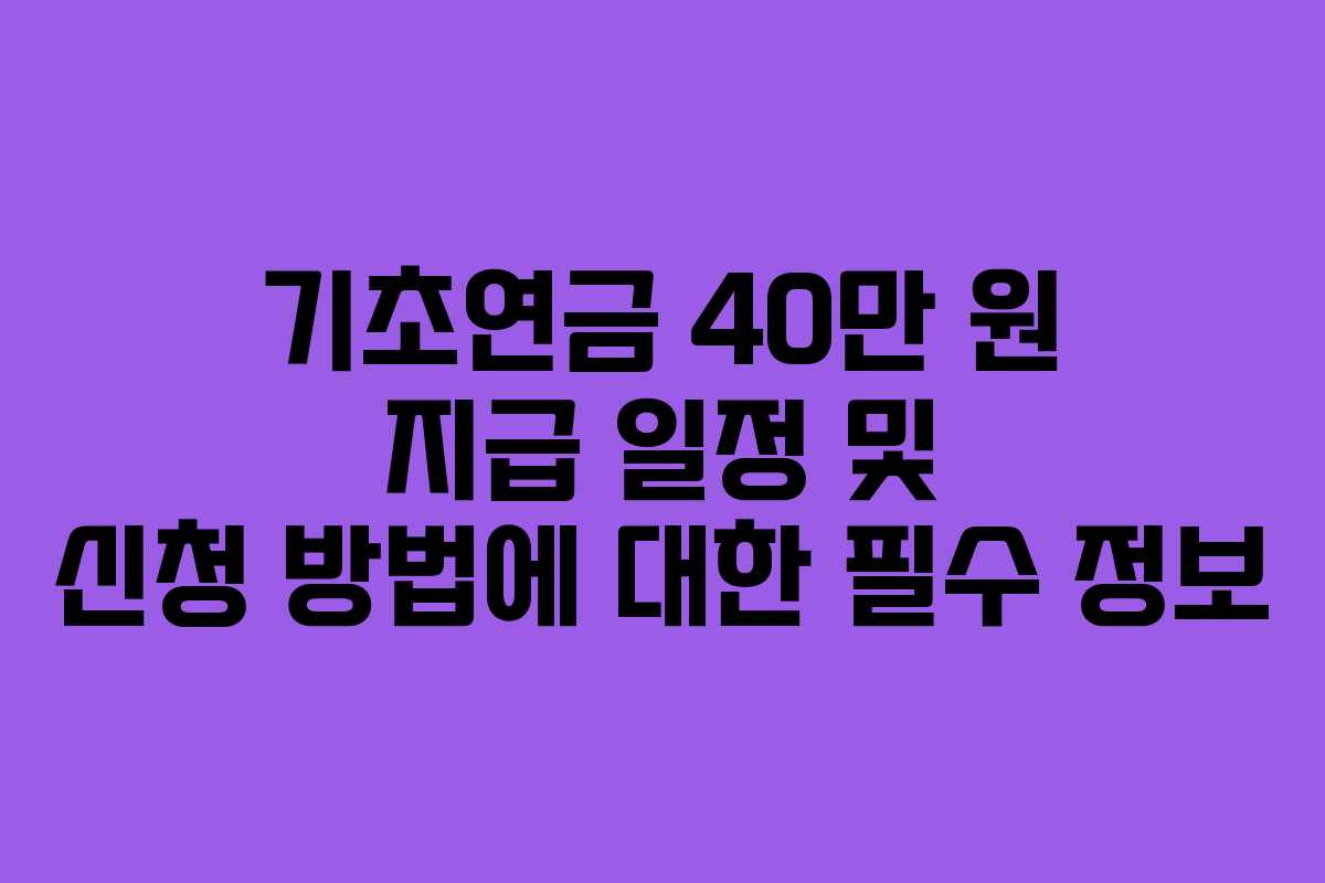 기초연금 40만 원 지급 일정 및 신청 방법에 대한 필수 정보