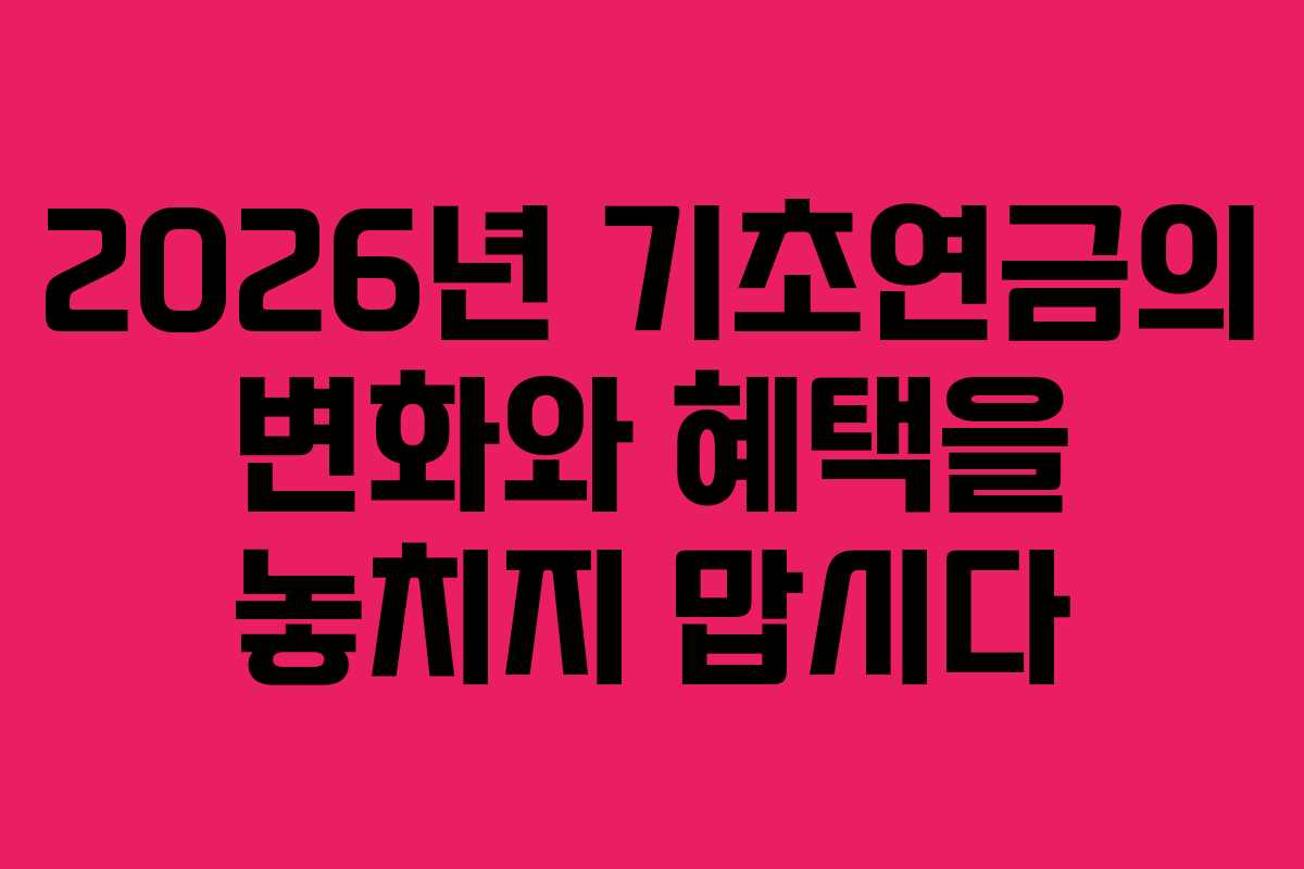2026년 기초연금의 변화와 혜택을 놓치지 맙시다