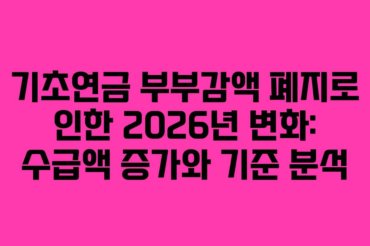 기초연금 부부감액 폐지로 인한 2026년 변화: 수급액 증가와 기준 분석