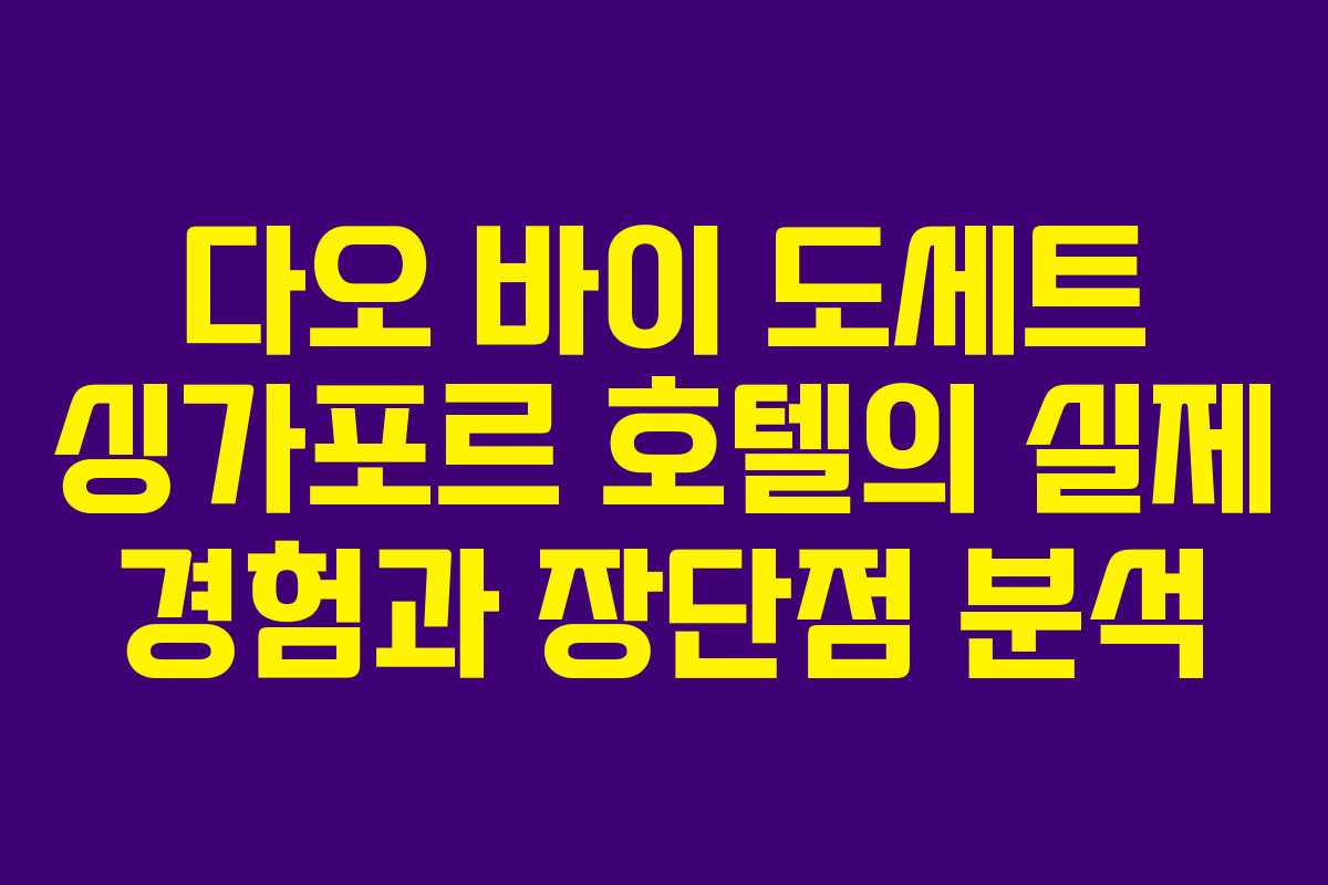 다오 바이 도세트 싱가포르 호텔의 실제 경험과 장단점 분석