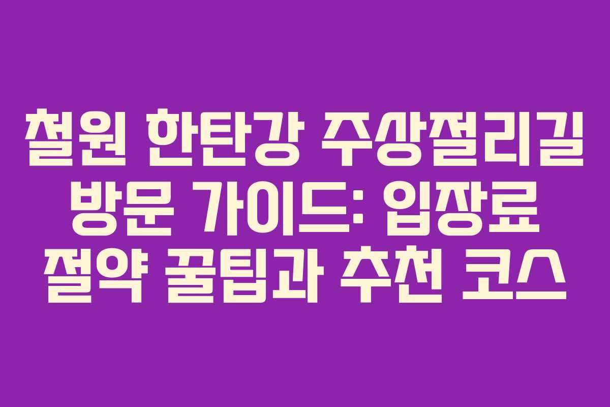철원 한탄강 주상절리길 방문 가이드: 입장료 절약 꿀팁과 추천 코스