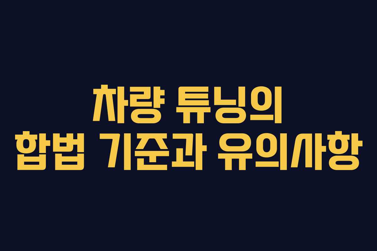 차량 튜닝의 합법 기준과 유의사항