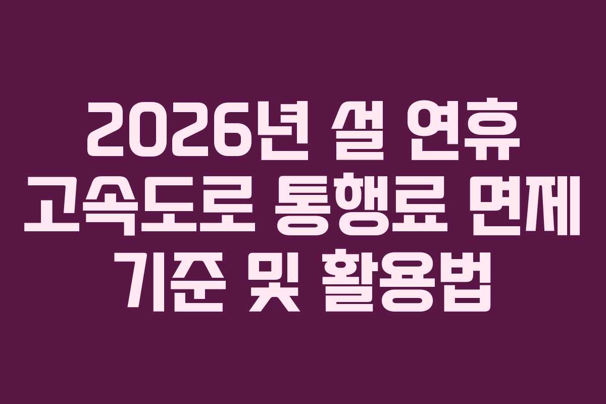 2026년 설 연휴 고속도로 통행료 면제 기준 및 활용법 2026년 설 연휴 고속도로 통행료 면제 기준 및 활용법