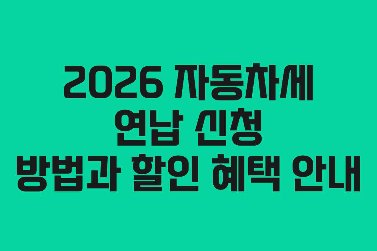 2026 자동차세 연납 신청 방법과 할인 혜택 안내 2026 자동차세 연납 신청 방법과 할인 혜택 안내