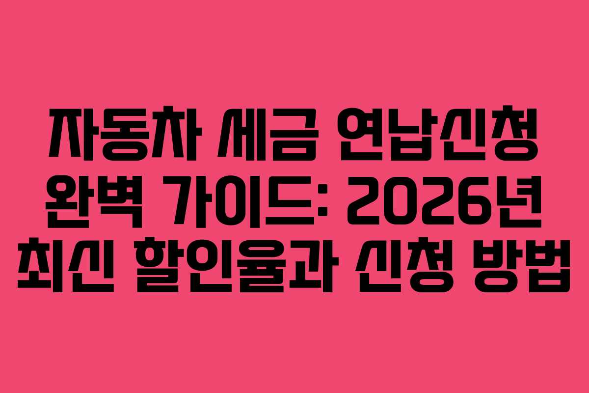 자동차 세금 연납신청 완벽 가이드: 2026년 최신 할인율과 신청 방법 자동차 세금 연납신청 완벽 가이드: 2026년 최신 할인율과 신청 방법