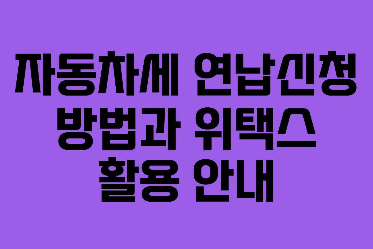 자동차세 연납신청 방법과 위택스 활용 안내 자동차세 연납신청 방법과 위택스 활용 안내