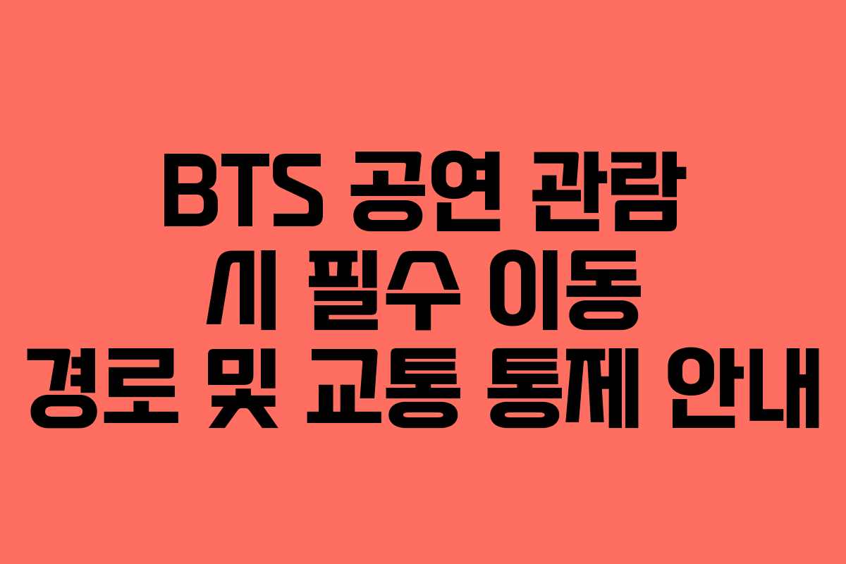 BTS 공연 관람 시 필수 이동 경로 및 교통 통제 안내