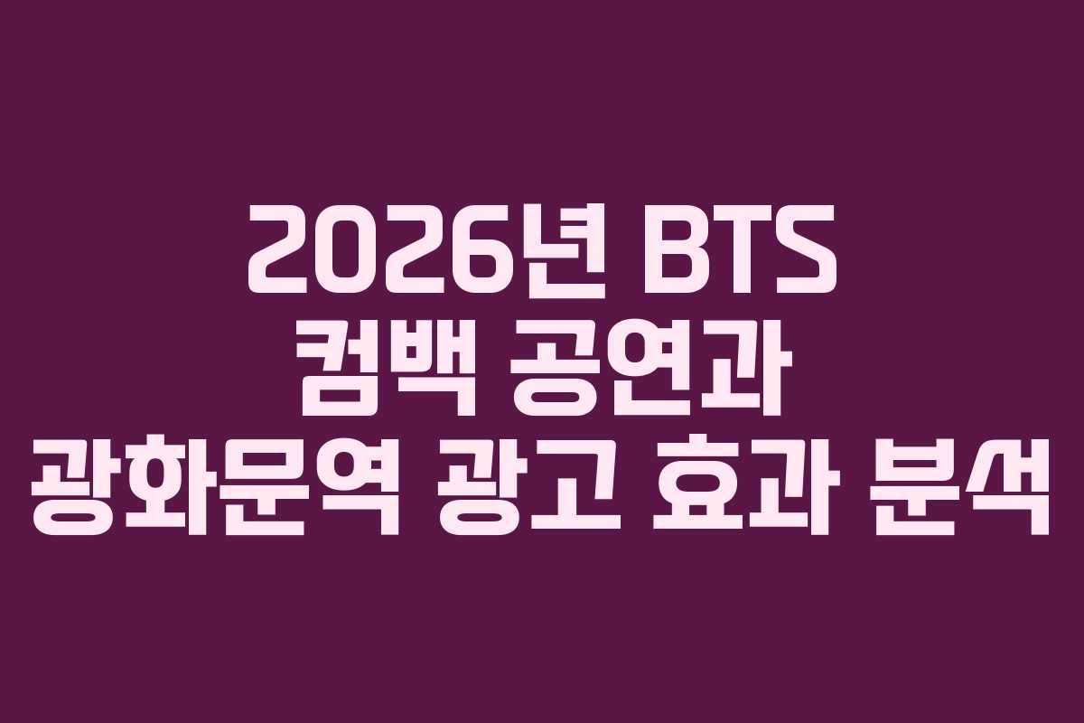 2026년 BTS 컴백 공연과 광화문역 광고 효과 분석
