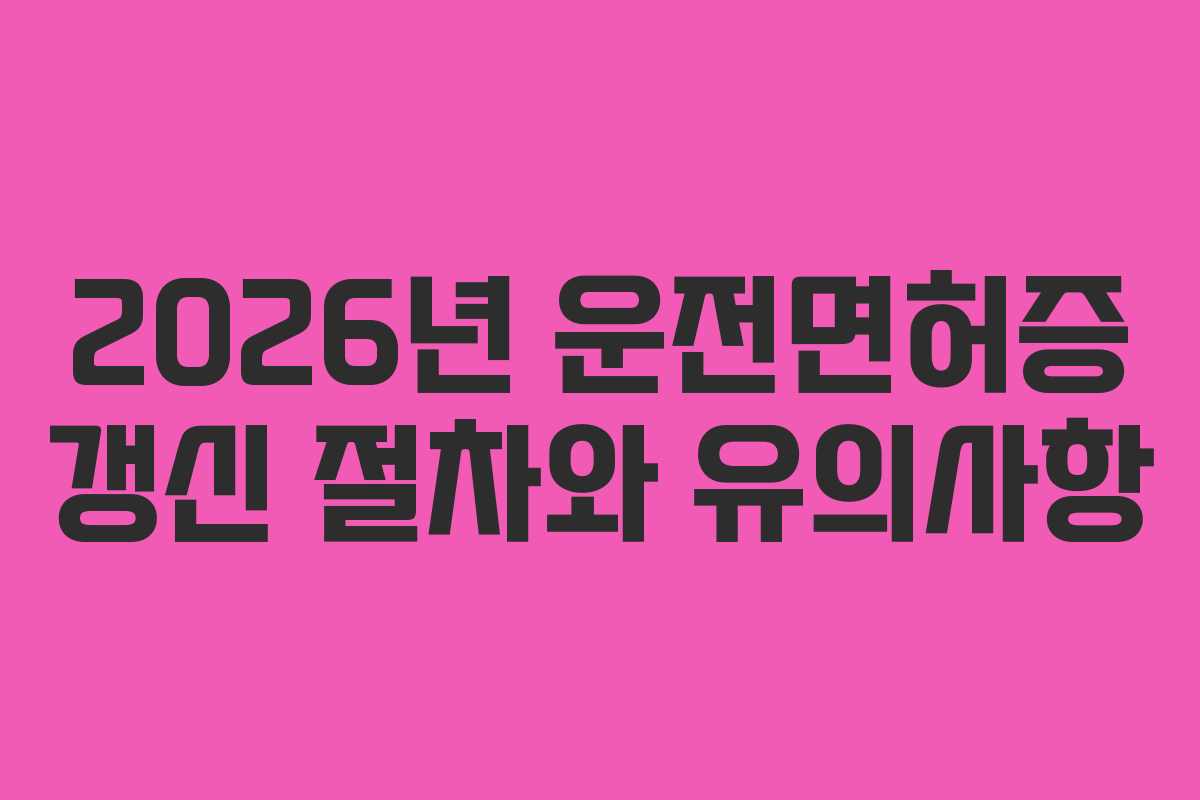 2026년 운전면허증 갱신 절차와 유의사항