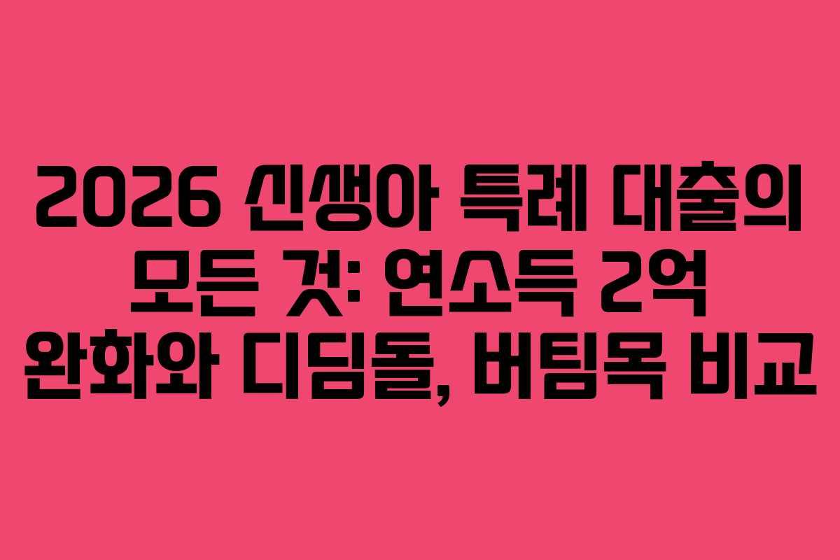 2026 신생아 특례 대출의 모든 것: 연소득 2억 완화와 디딤돌, 버팀목 비교 2026 신생아 특례 대출의 모든 것: 연소득 2억 완화와 디딤돌, 버팀목 비교